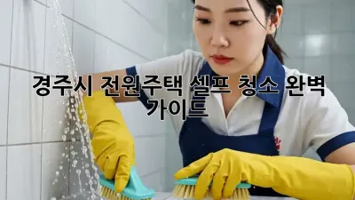 경주시 전원주택, 셀프 청소 완벽 가이드!