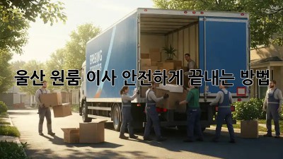 울산 원룸 이사, 안전하게 끝내는 방법!